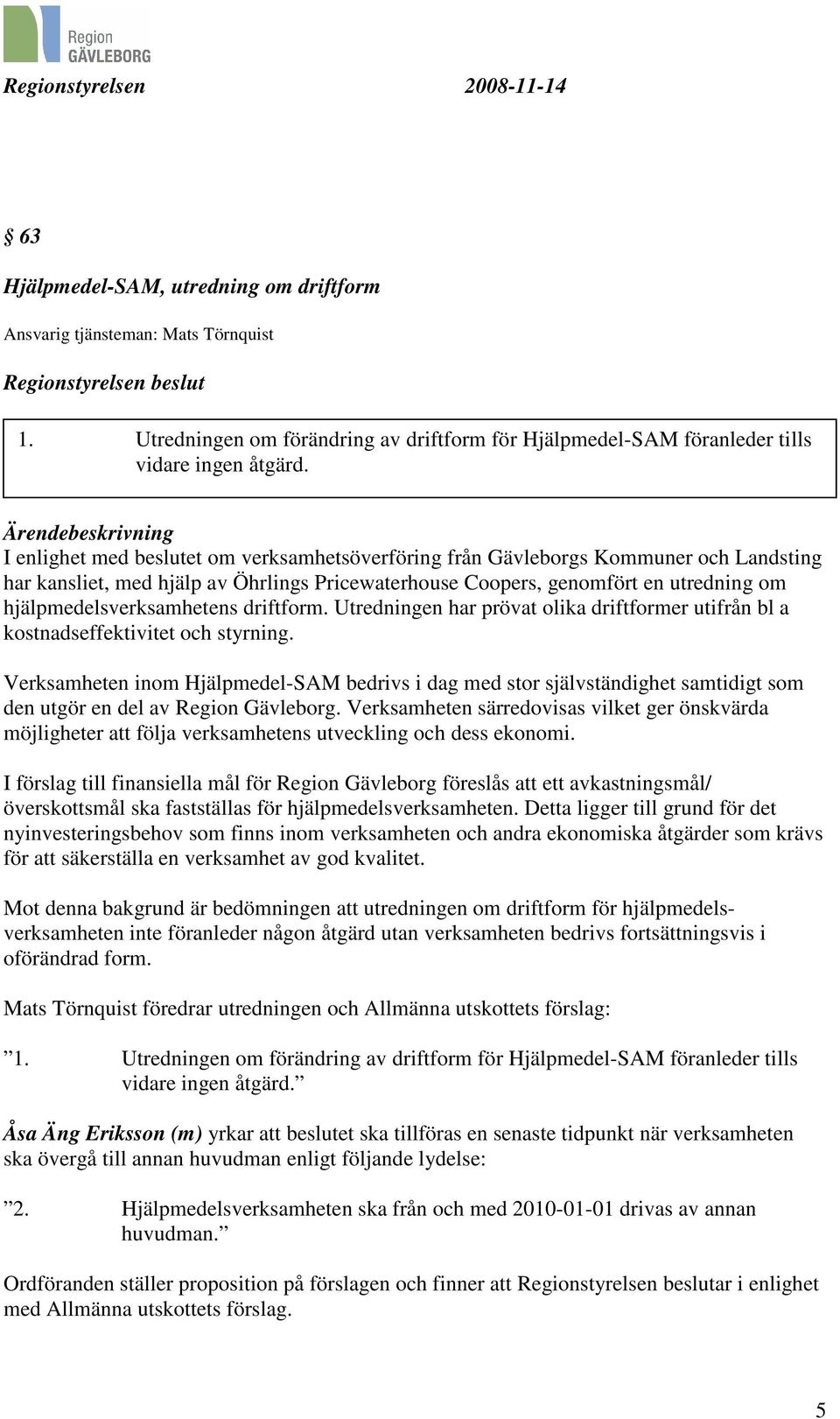 hjälpmedelsverksamhetens driftform. Utredningen har prövat olika driftformer utifrån bl a kostnadseffektivitet och styrning.