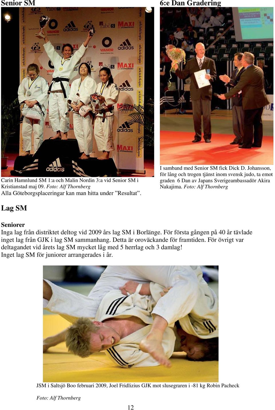 Foto: Alf Thornberg Lag SM Seniorer Inga lag från distriktet deltog vid 2009 års lag SM i Borlänge. För första gången på 40 år tävlade inget lag från GJK i lag SM sammanhang.