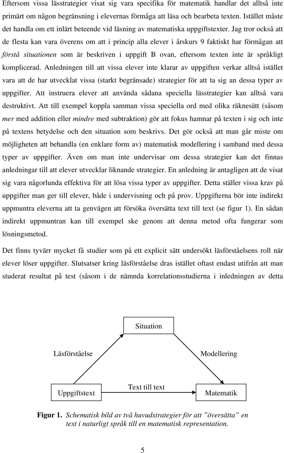 Jag tror också att de flesta kan vara överens om att i princip alla elever i årskurs 9 faktiskt har förmågan att förstå situationen som är beskriven i uppgift B ovan, eftersom texten inte är