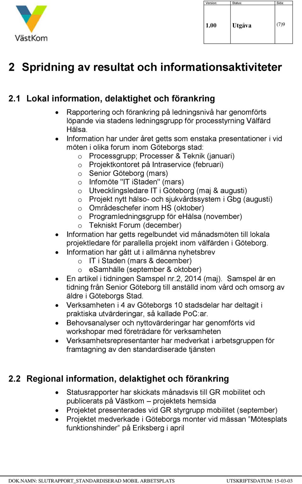 Information har under året getts som enstaka presentationer i vid möten i olika forum inom Göteborgs stad: o Processgrupp; Processer & Teknik (januari) o Projektkontoret på Intraservice (februari) o