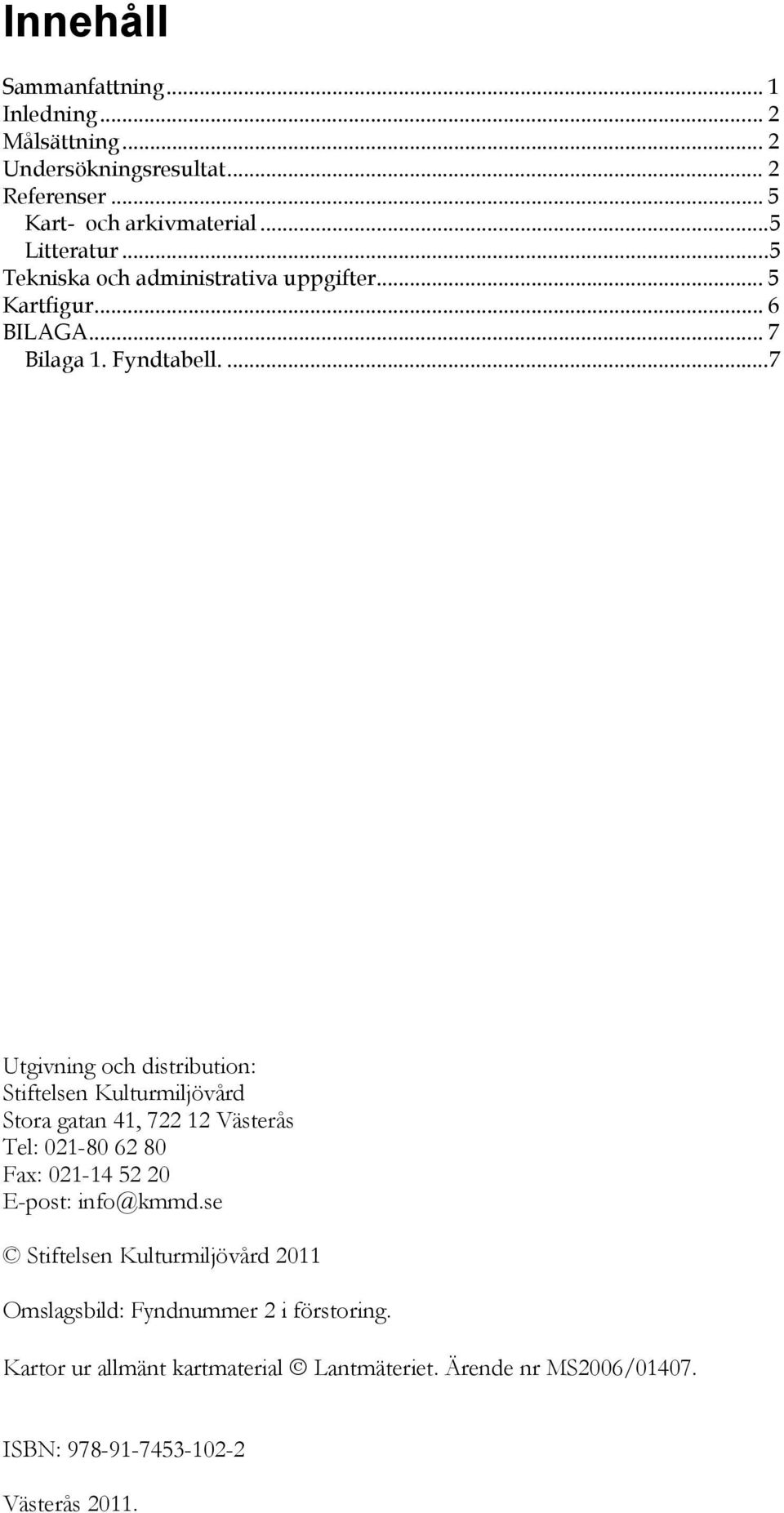 ... 7 Utgivning och distribution: Stiftelsen Kulturmiljövård Stora gatan 41, 722 12 Västerås Tel: 021-80 62 80 Fax: 021-14 52 20 E-post: