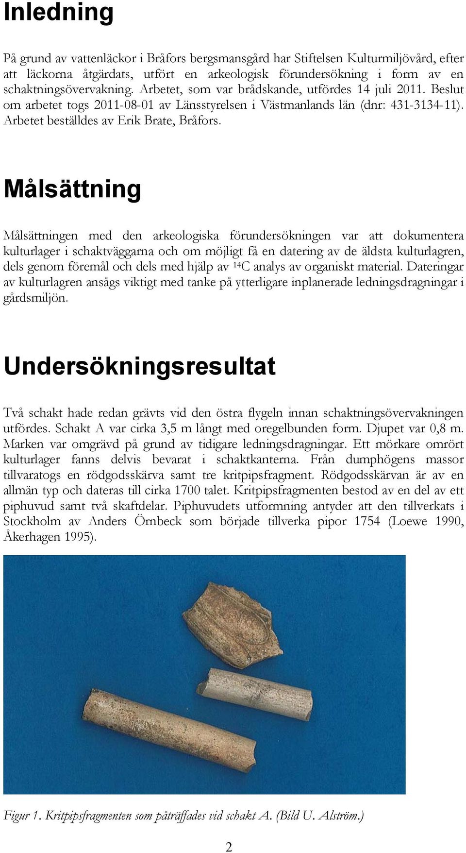 Målsättning Målsättningen med den arkeologiska förundersökningen var att dokumentera kulturlager i schaktväggarna och om möjligt få en datering av de äldsta kulturlagren, dels genom föremål och dels