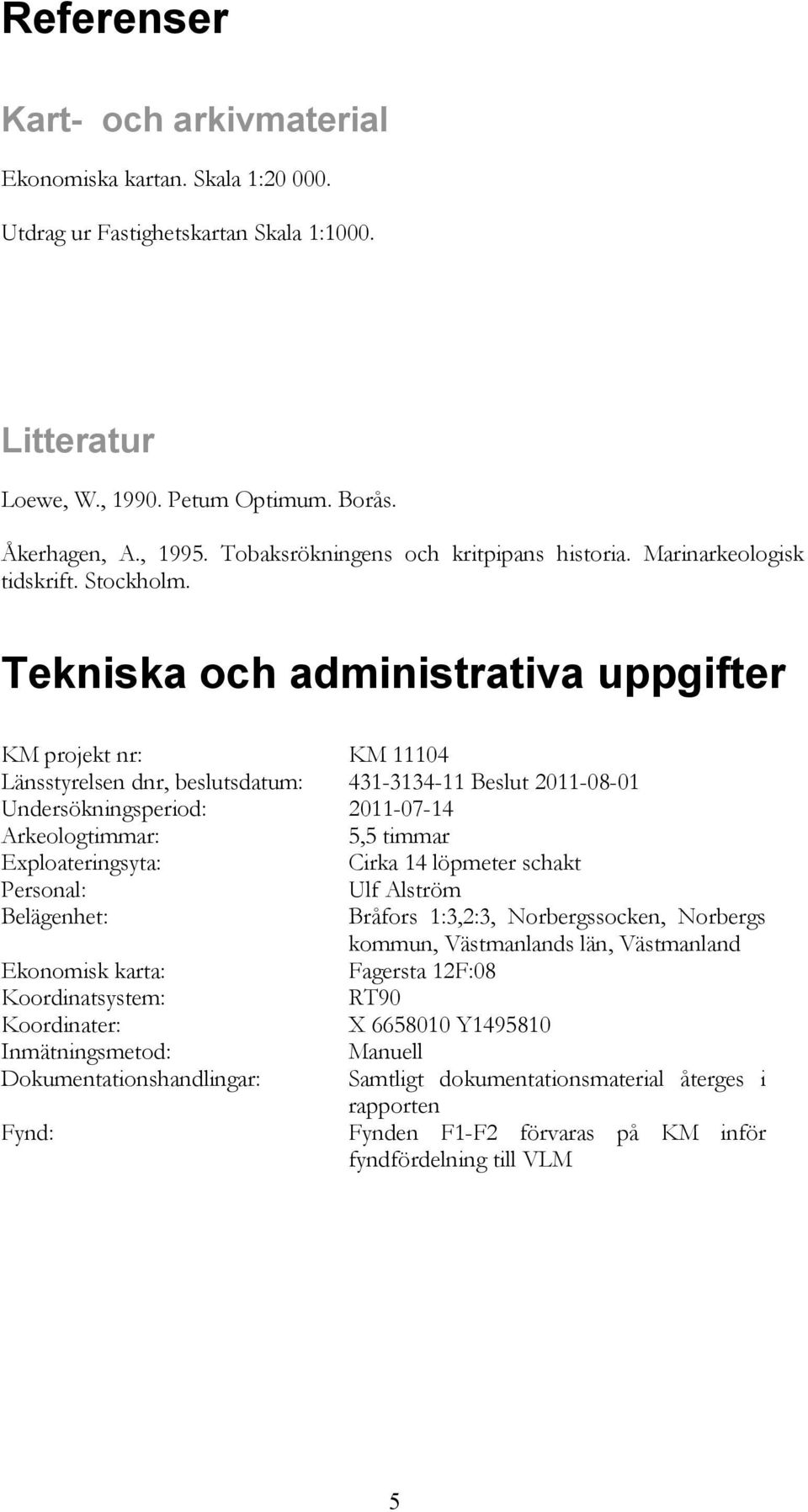 Tekniska och administrativa uppgifter KM projekt nr: KM 11104 Länsstyrelsen dnr, beslutsdatum: 431-3134-11 Beslut 2011-08-01 Undersökningsperiod: 2011-07-14 Arkeologtimmar: 5,5 timmar