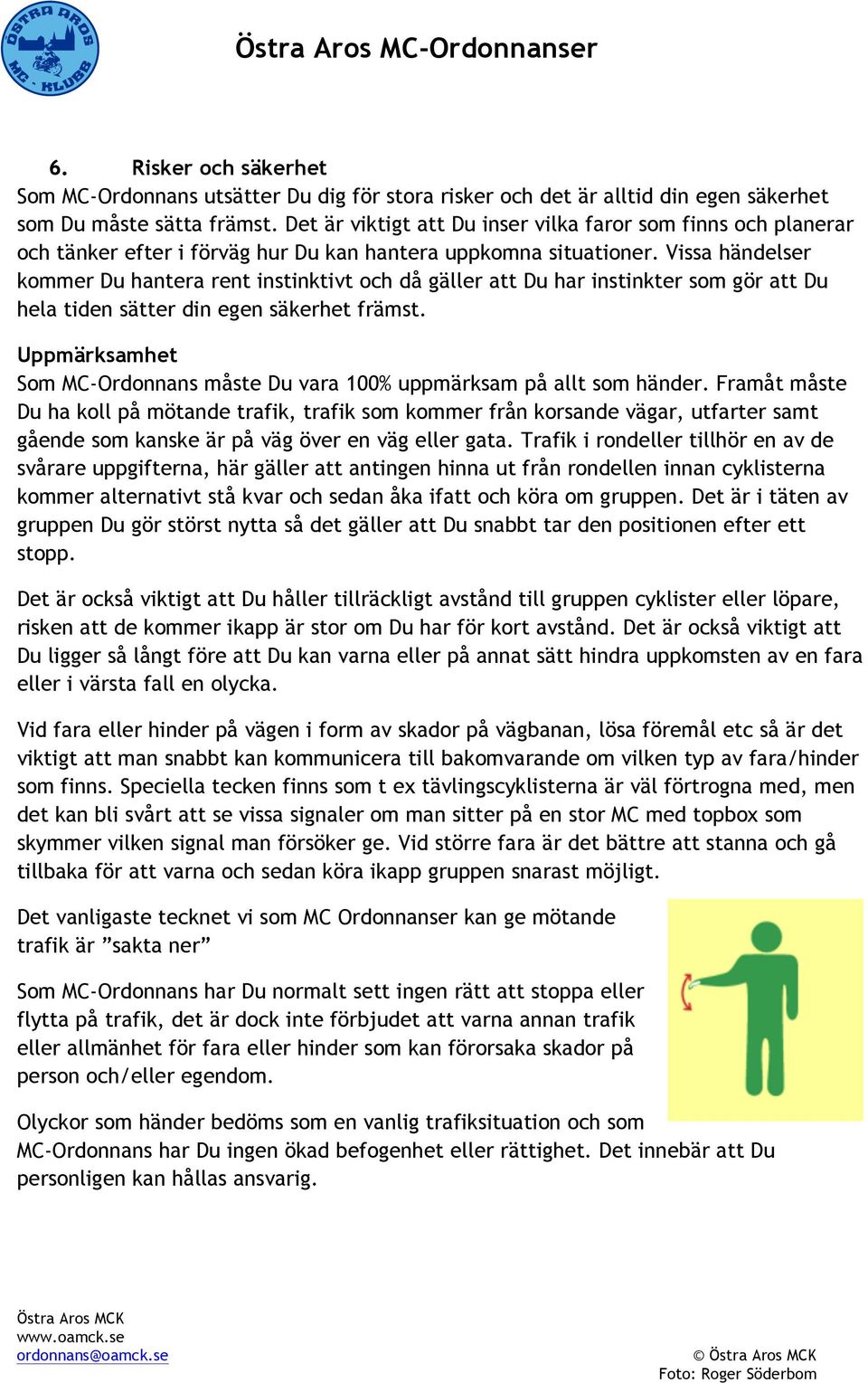 Vissa händelser kommer Du hantera rent instinktivt och då gäller att Du har instinkter som gör att Du hela tiden sätter din egen säkerhet främst.