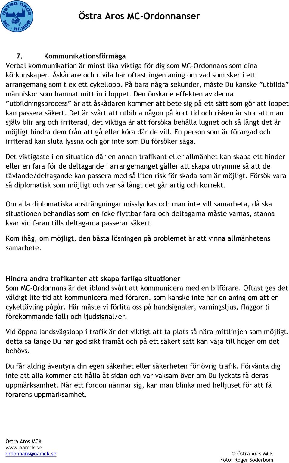 Den önskade effekten av denna utbildningsprocess är att åskådaren kommer att bete sig på ett sätt som gör att loppet kan passera säkert.