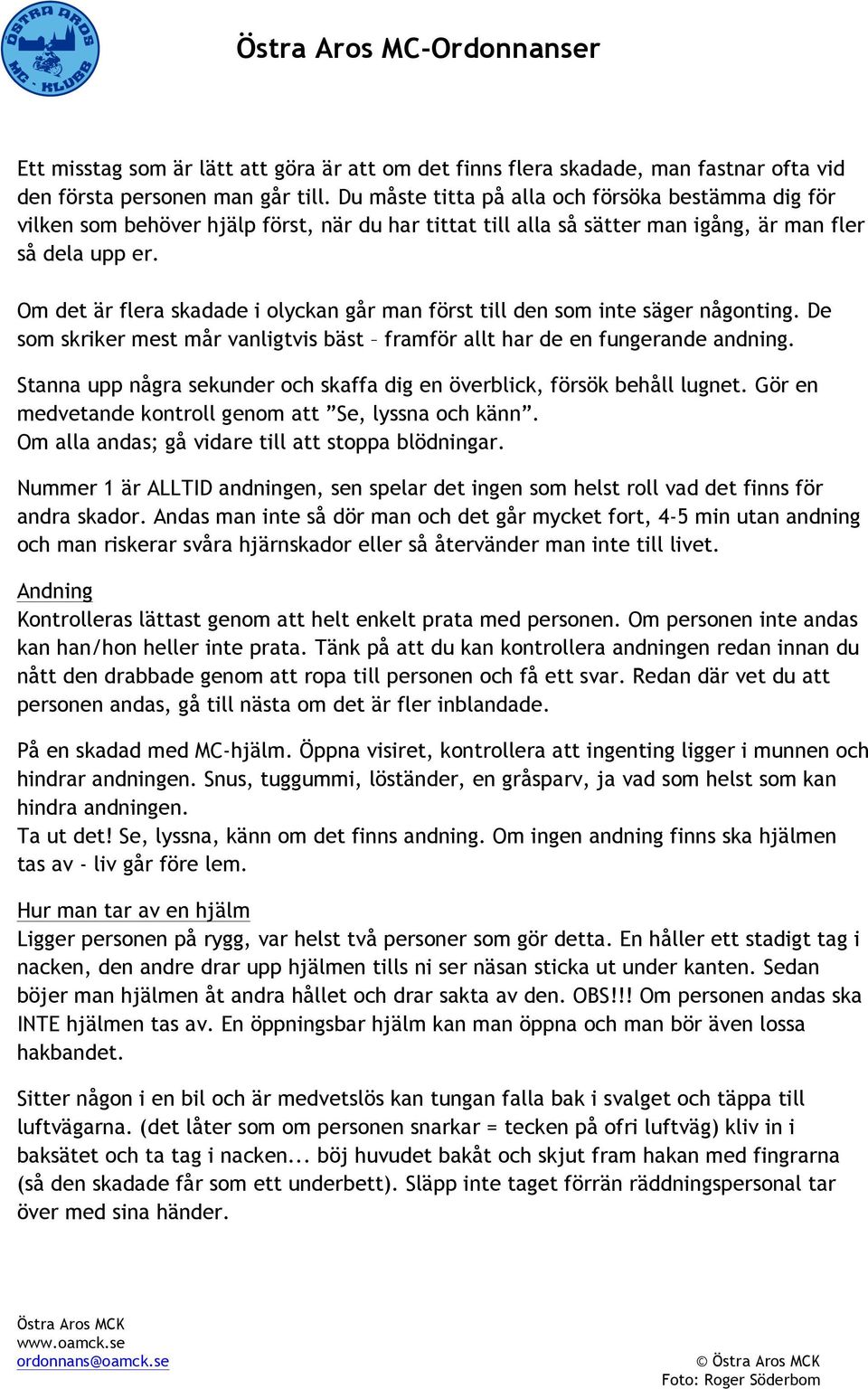 Om det är flera skadade i olyckan går man först till den som inte säger någonting. De som skriker mest mår vanligtvis bäst framför allt har de en fungerande andning.