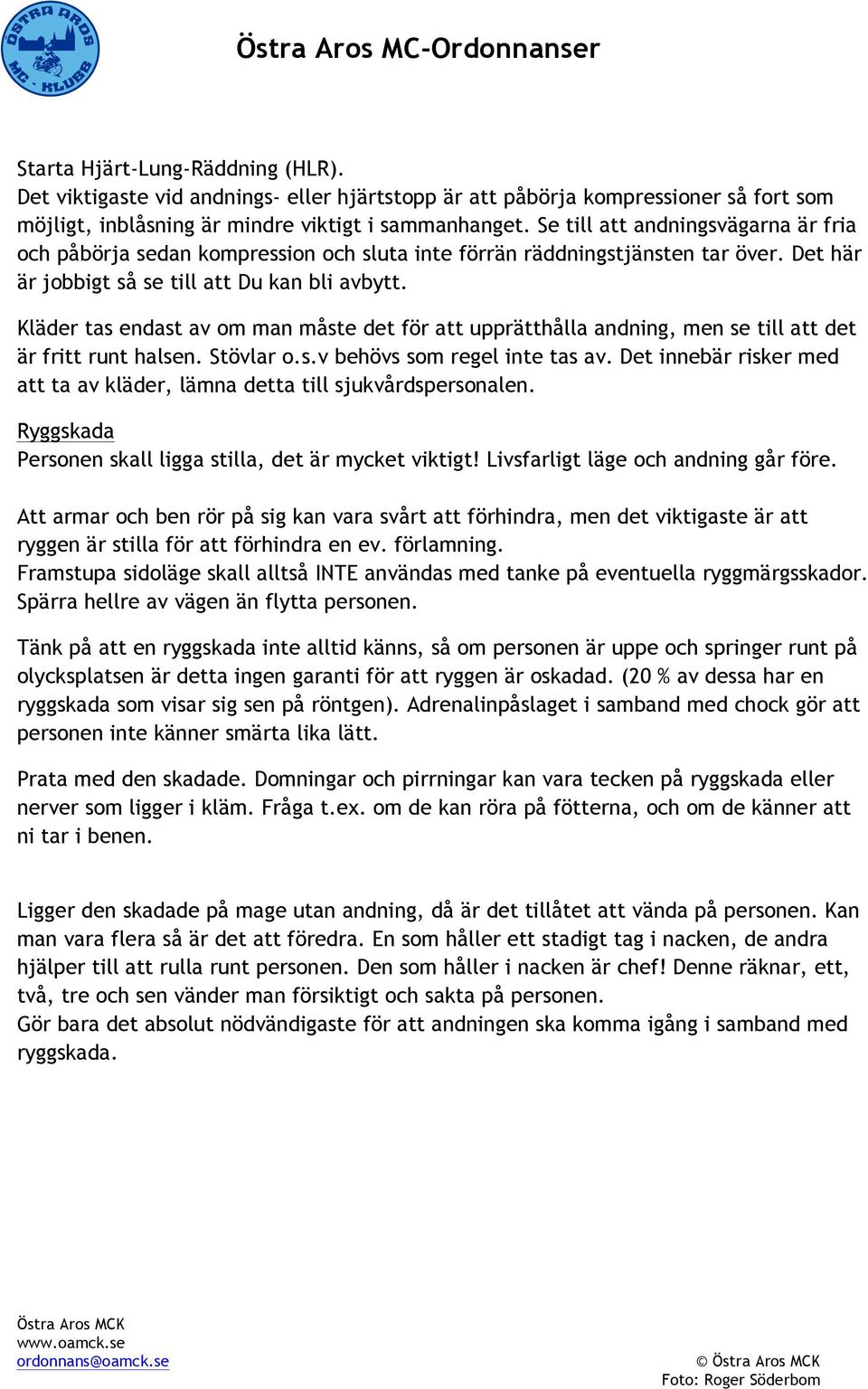 Kläder tas endast av om man måste det för att upprätthålla andning, men se till att det är fritt runt halsen. Stövlar o.s.v behövs som regel inte tas av.