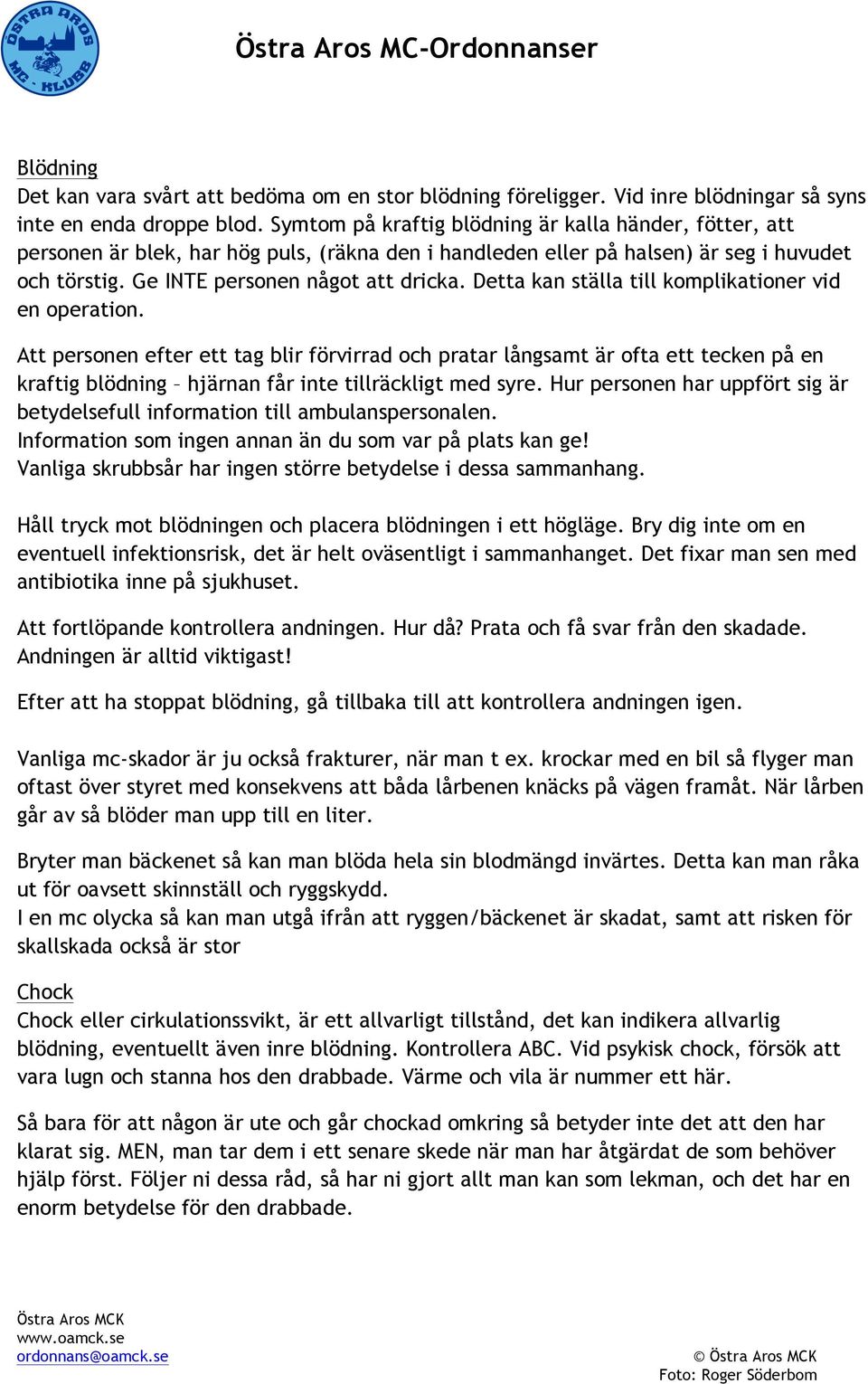 Detta kan ställa till komplikationer vid en operation. Att personen efter ett tag blir förvirrad och pratar långsamt är ofta ett tecken på en kraftig blödning hjärnan får inte tillräckligt med syre.