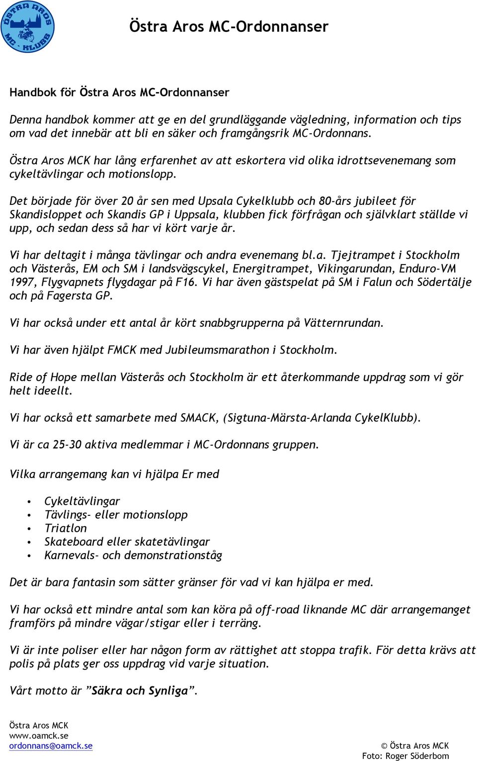 Det började för över 20 år sen med Upsala Cykelklubb och 80-års jubileet för Skandisloppet och Skandis GP i Uppsala, klubben fick förfrågan och självklart ställde vi upp, och sedan dess så har vi