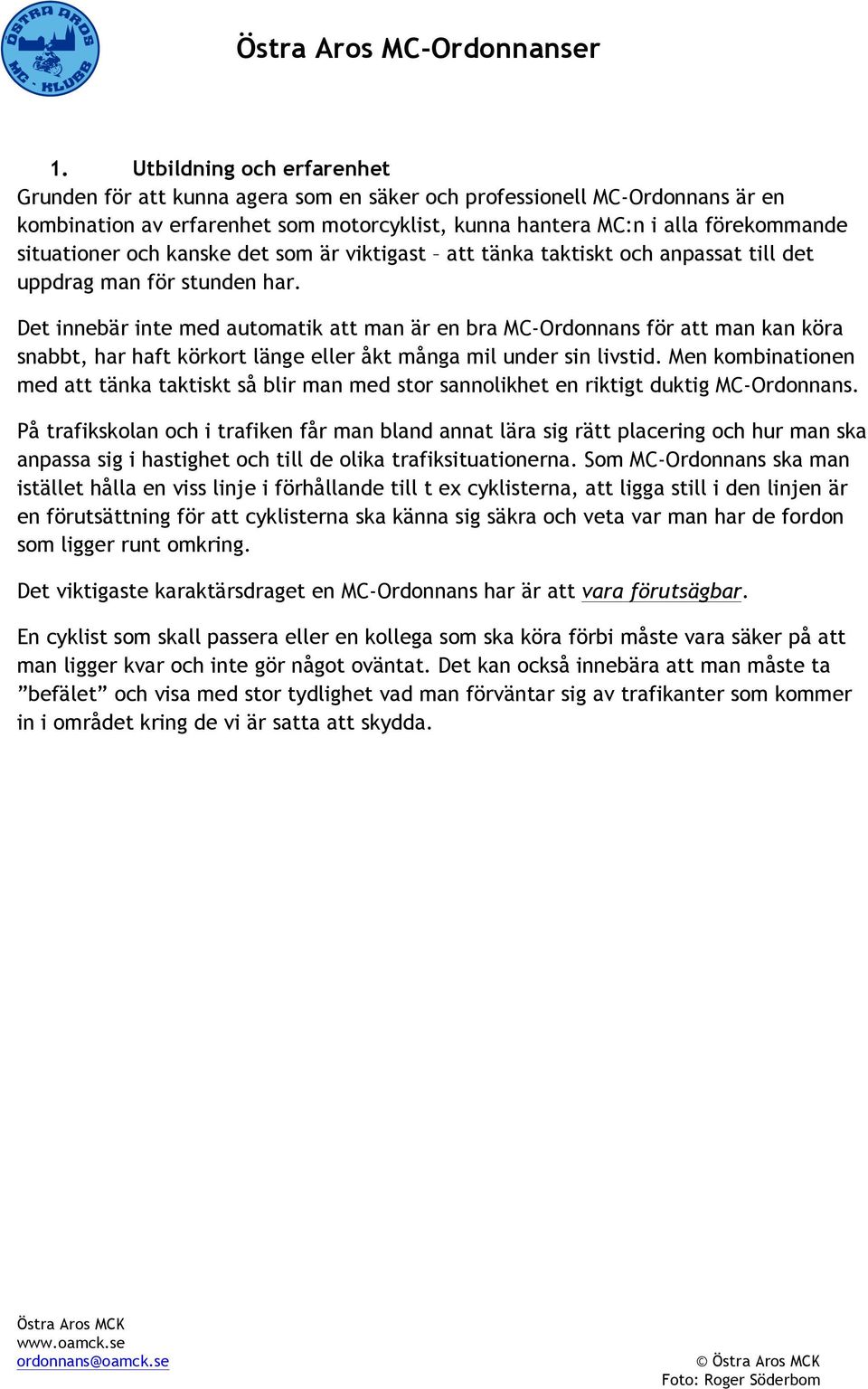 Det innebär inte med automatik att man är en bra MC-Ordonnans för att man kan köra snabbt, har haft körkort länge eller åkt många mil under sin livstid.