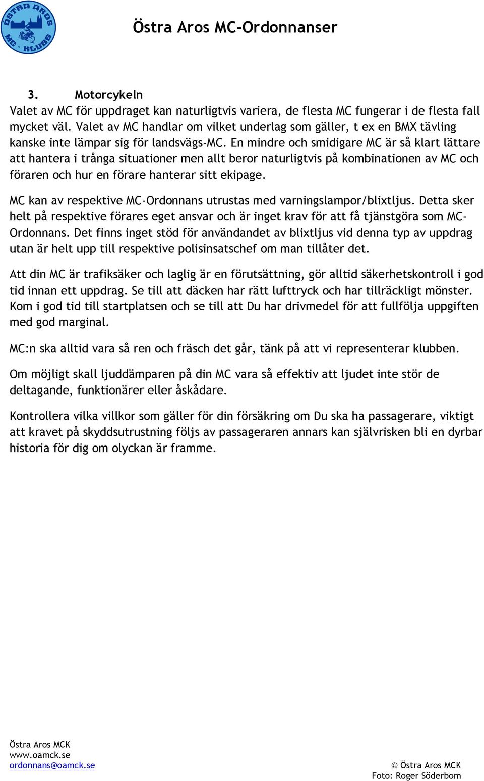 En mindre och smidigare MC är så klart lättare att hantera i trånga situationer men allt beror naturligtvis på kombinationen av MC och föraren och hur en förare hanterar sitt ekipage.