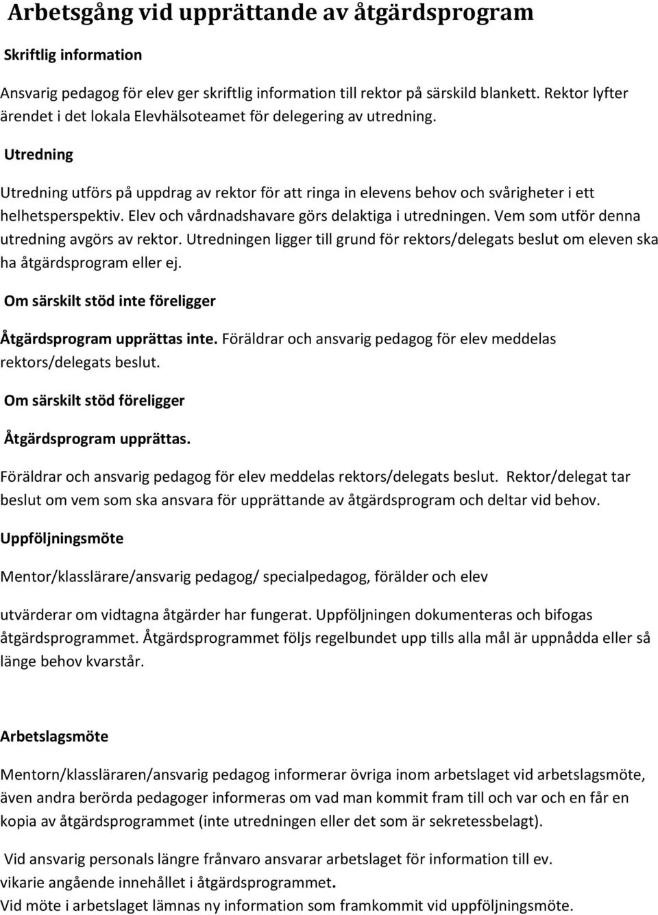 Elev och vårdnadshavare görs delaktiga i utredningen. Vem som utför denna utredning avgörs av rektor.