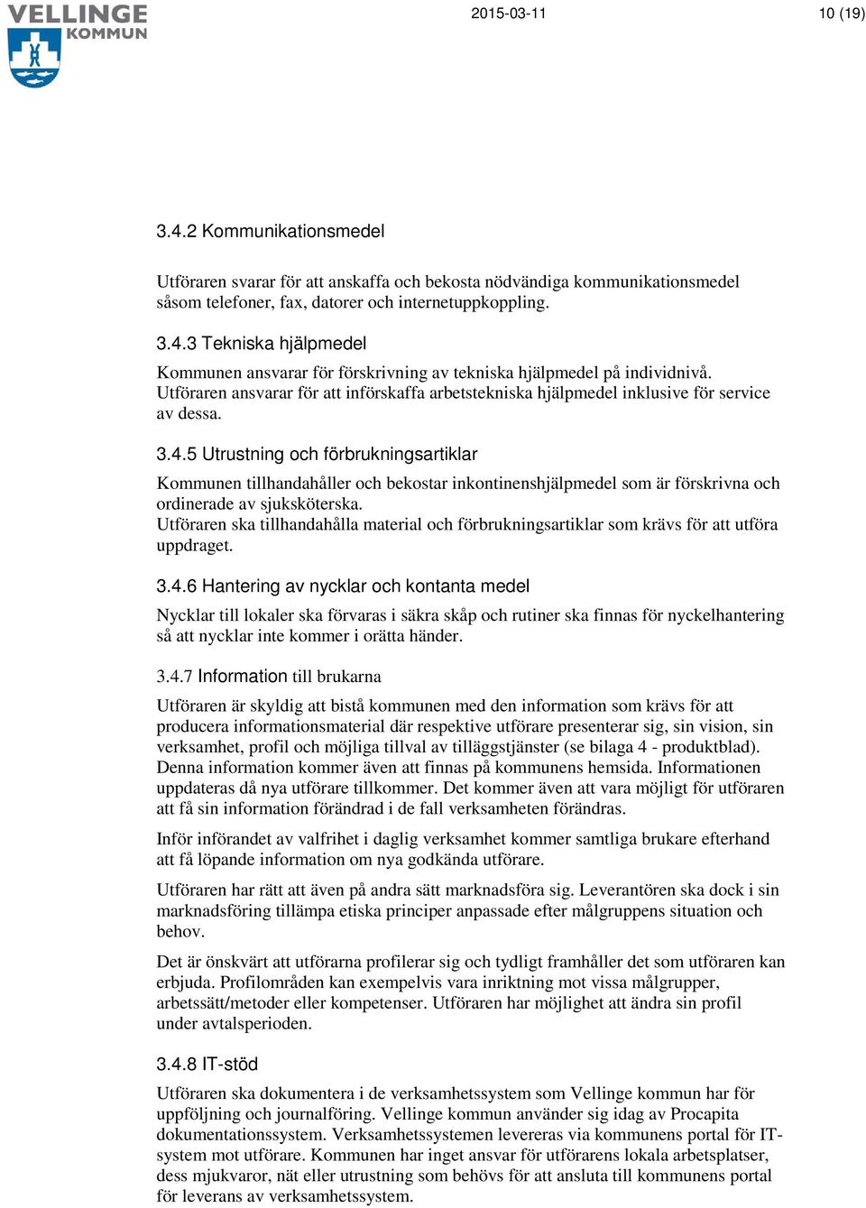 5 Utrustning och förbrukningsartiklar Kommunen tillhandahåller och bekostar inkontinenshjälpmedel som är förskrivna och ordinerade av sjuksköterska.