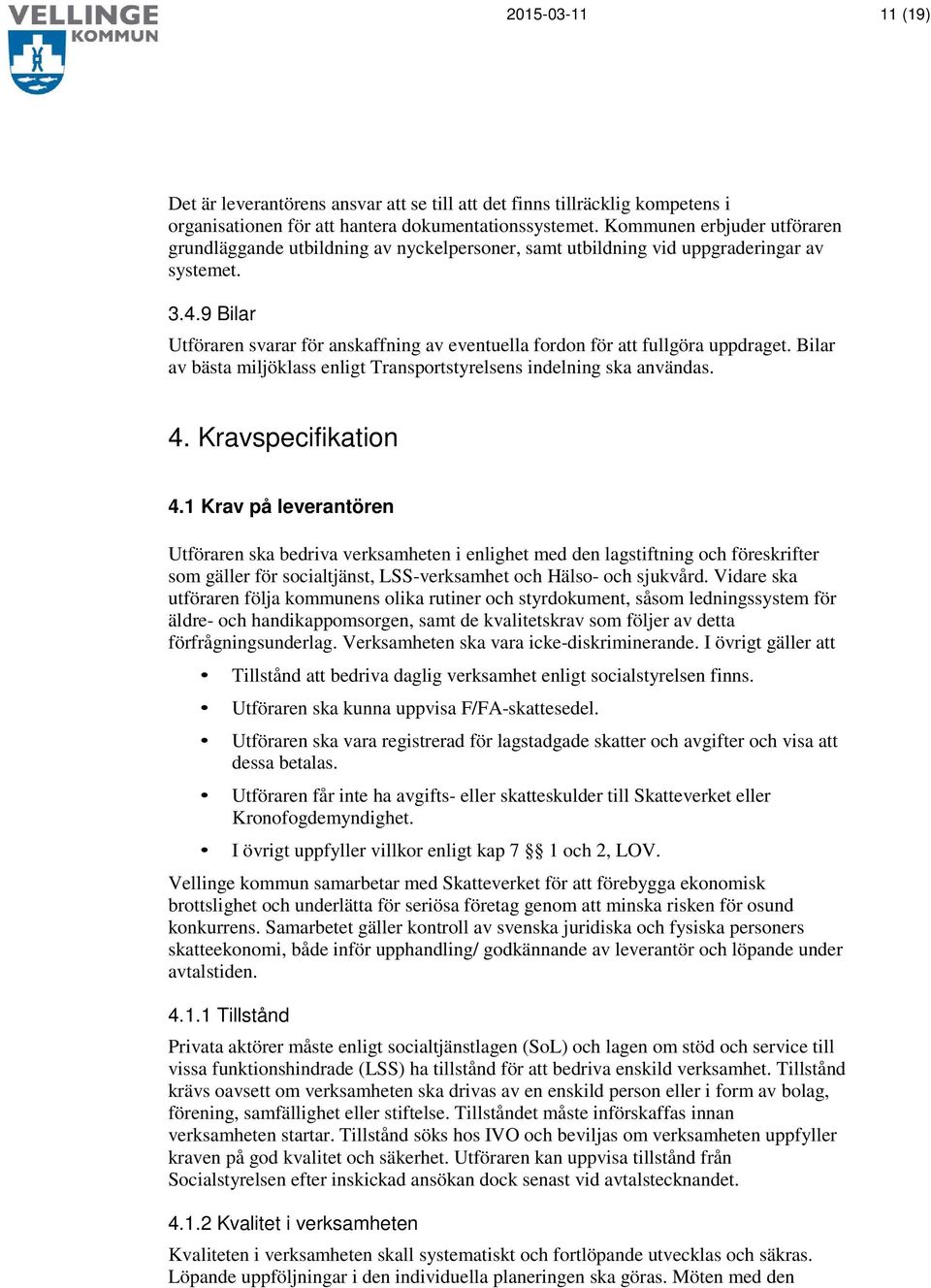 9 Bilar Utföraren svarar för anskaffning av eventuella fordon för att fullgöra uppdraget. Bilar av bästa miljöklass enligt Transportstyrelsens indelning ska användas. 4. Kravspecifikation 4.