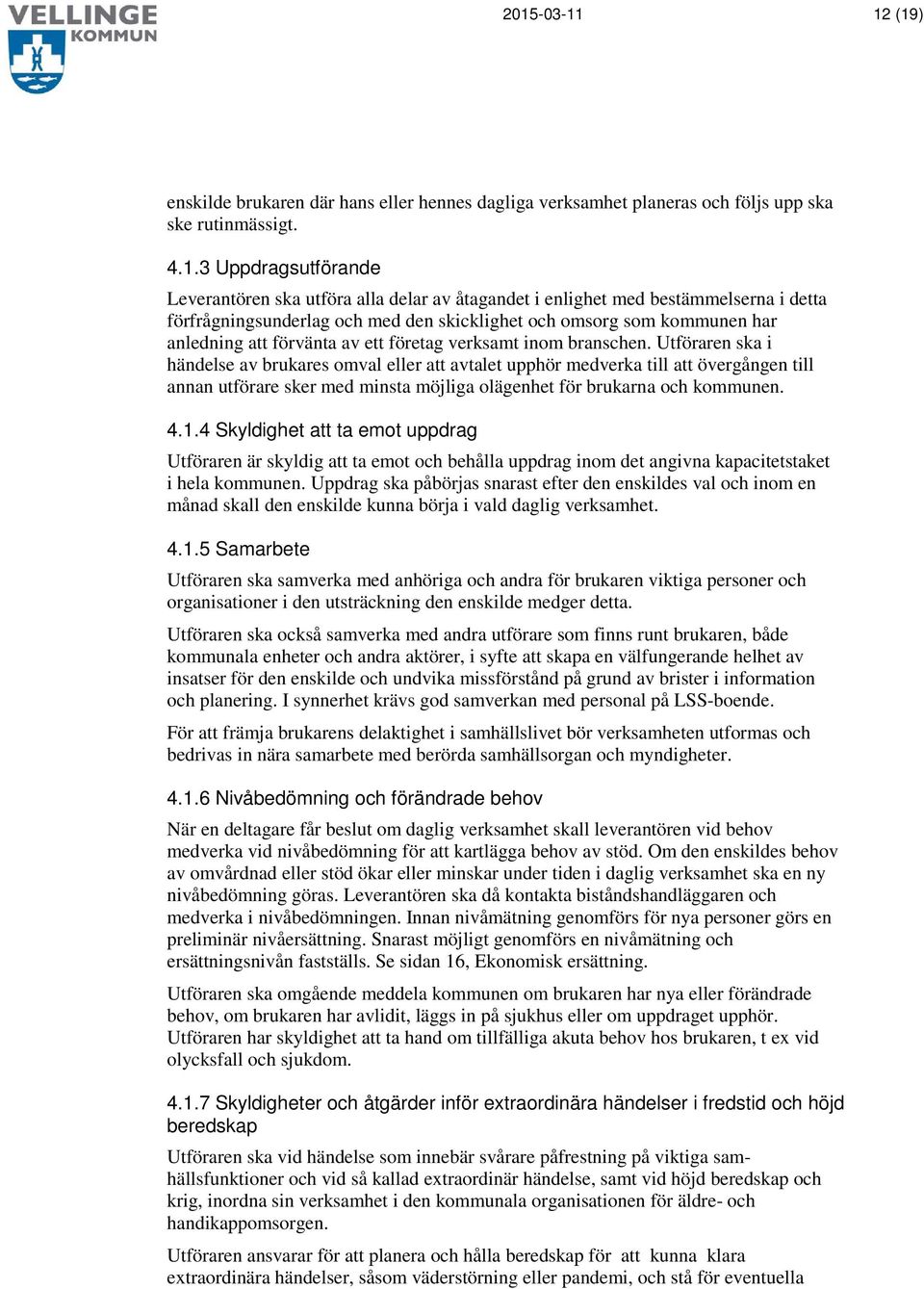 Utföraren ska i händelse av brukares omval eller att avtalet upphör medverka till att övergången till annan utförare sker med minsta möjliga olägenhet för brukarna och kommunen. 4.1.
