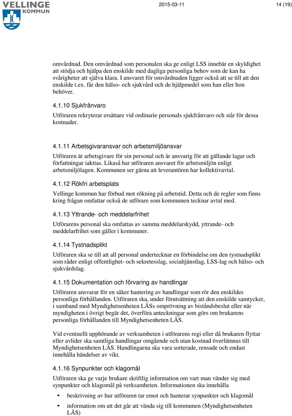 I ansvaret för omvårdnaden ligger också att se till att den enskilde t.ex. får den hälso- och sjukvård och de hjälpmedel som han eller hon behöver. 4.1.