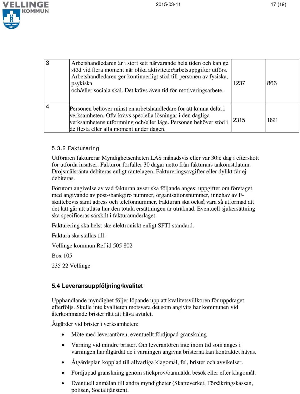 1237 866 4 Personen behöver minst en arbetshandledare för att kunna delta i verksamheten. Ofta krävs speciella lösningar i den dagliga verksamhetens utformning och/eller läge.