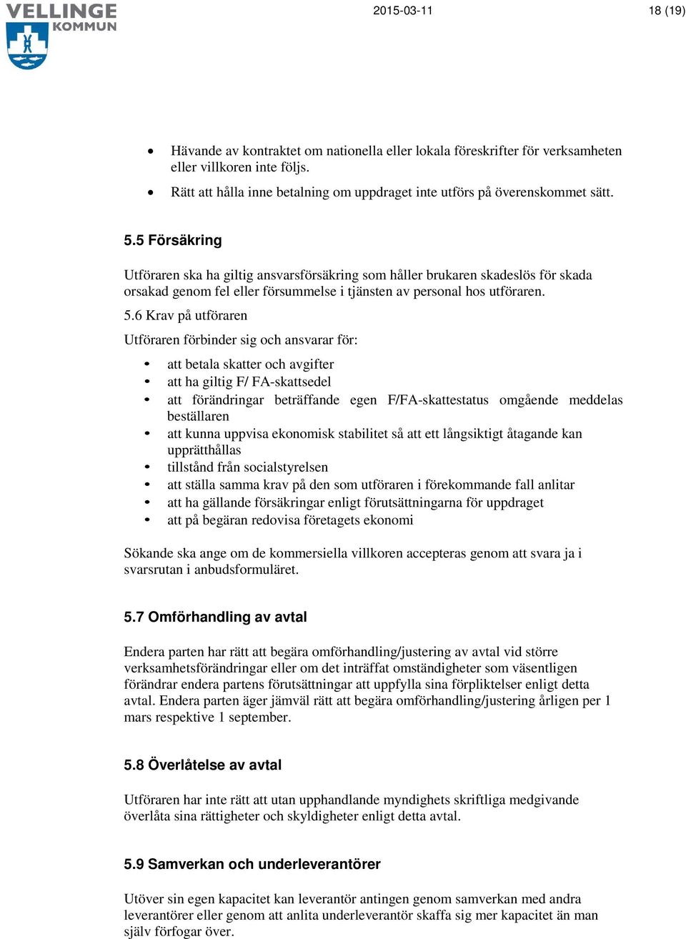 5 Försäkring Utföraren ska ha giltig ansvarsförsäkring som håller brukaren skadeslös för skada orsakad genom fel eller försummelse i tjänsten av personal hos utföraren. 5.