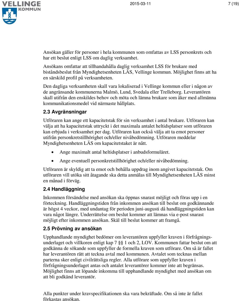 Den dagliga verksamheten skall vara lokaliserad i Vellinge kommun eller i någon av de angränsande kommunerna Malmö, Lund, Svedala eller Trelleborg.