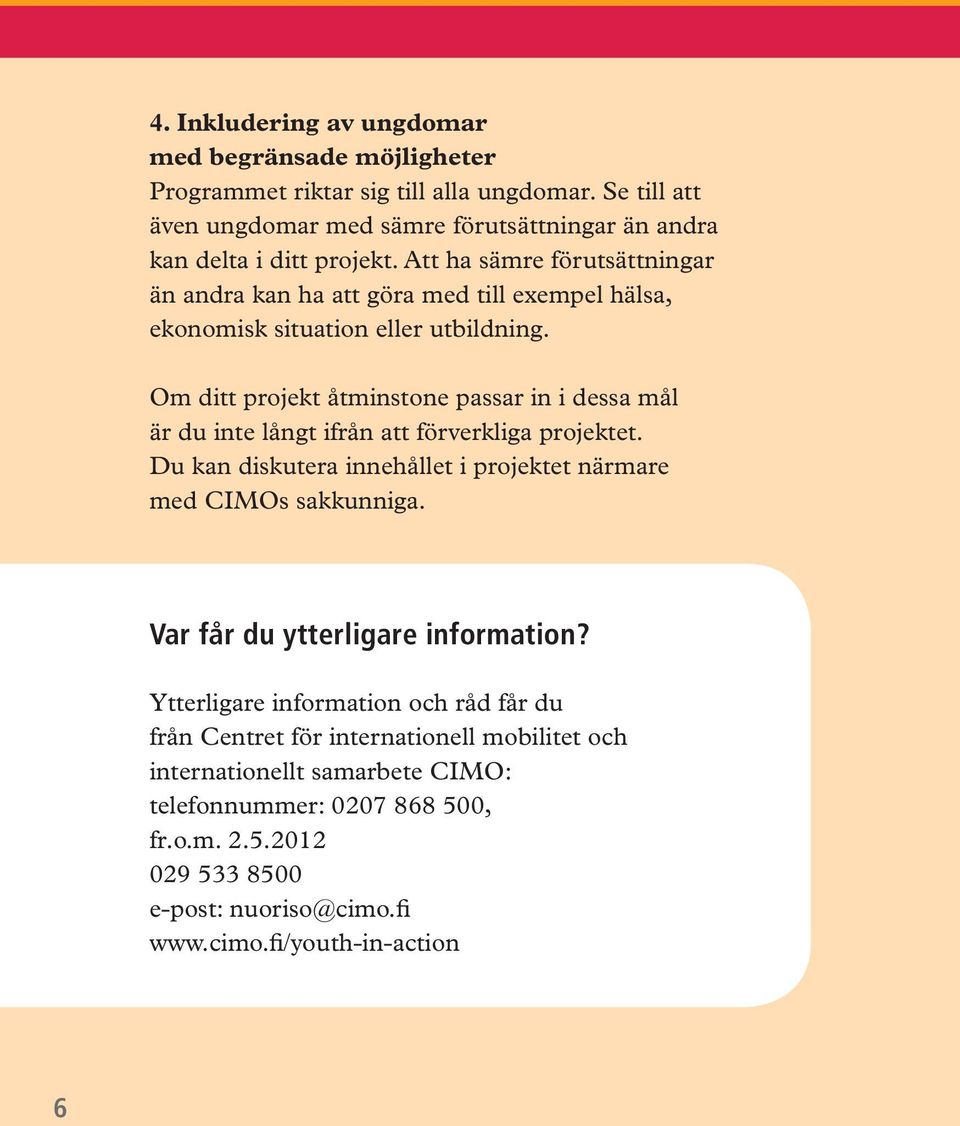 Om ditt projekt åtminstone passar in i dessa mål är du inte långt ifrån att förverkliga projektet. Du kan diskutera innehållet i projektet närmare med CIMOs sakkunniga.