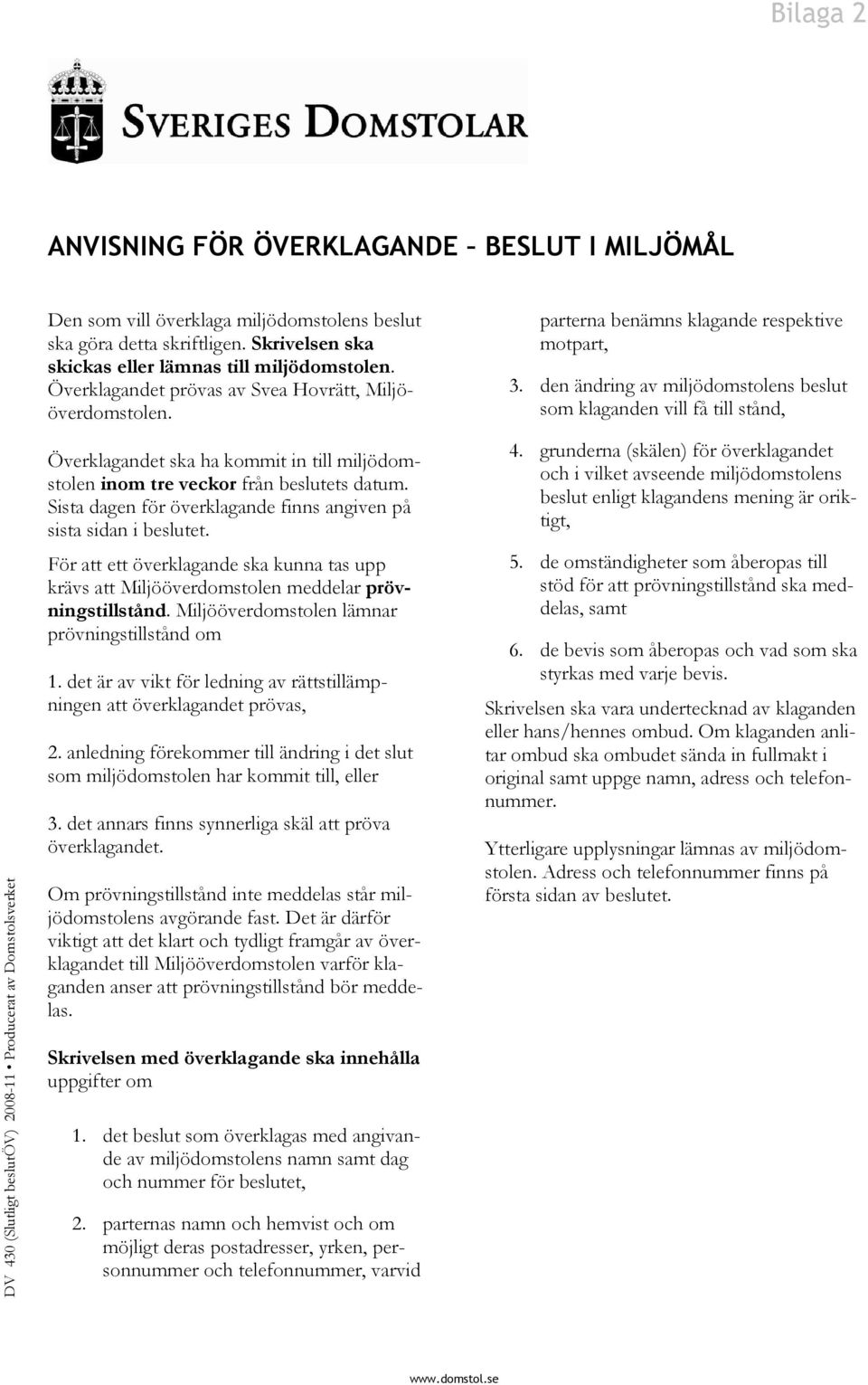 den ändring av miljödomstolens beslut som klaganden vill få till stånd, DV 430 (Slutligt beslutöv) 2008-11 Producerat av Domstolsverket Överklagandet ska ha kommit in till miljödomstolen inom tre