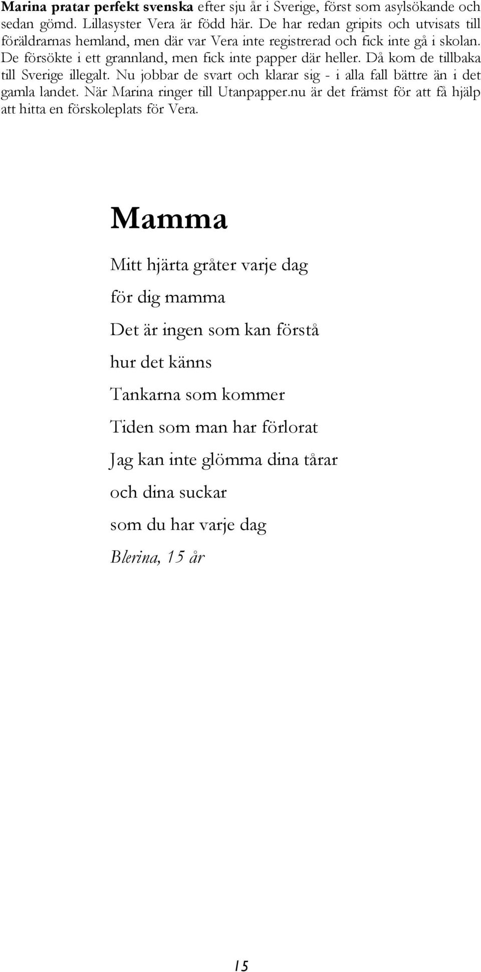 Då kom de tillbaka till Sverige illegalt. Nu jobbar de svart och klarar sig - i alla fall bättre än i det gamla landet. När Marina ringer till Utanpapper.