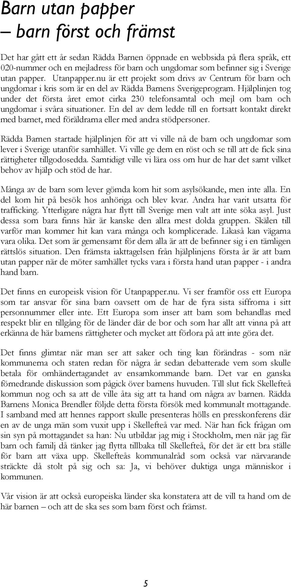 Hjälplinjen tog under det första året emot cirka 230 telefonsamtal och mejl om barn och ungdomar i svåra situationer.