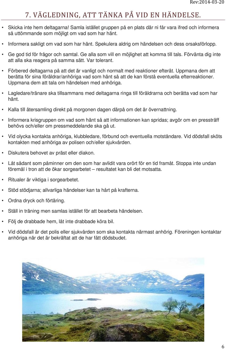 Spekulera aldrig om händelsen och dess orsaksförlopp. Ge god tid för frågor och samtal. Ge alla som vill en möjlighet att komma till tals. Förvänta dig inte att alla ska reagera på samma sätt.