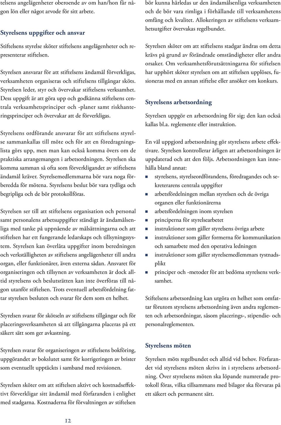 Styrelsen ansvarar för att stiftelsens ändamål förverkligas, verksamheten organiseras och stiftelsens tillgångar sköts. Styrelsen leder, styr och övervakar stiftelsens verksamhet.