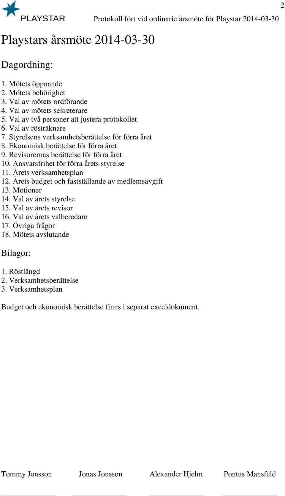 Ansvarsfrihet för förra årets styrelse 11. Årets verksamhetsplan 12. Årets budget och fastställande av medlemsavgift 13. Motioner 14. Val av årets styrelse 15. Val av årets revisor 16.