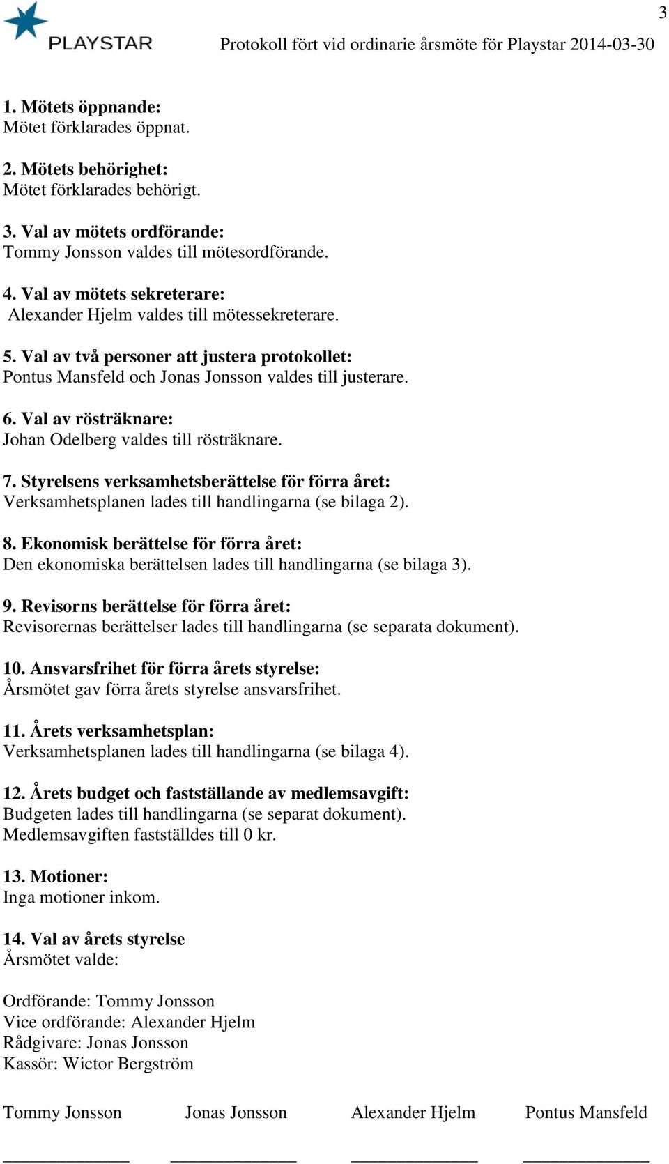Val av rösträknare: Johan Odelberg valdes till rösträknare. 7. Styrelsens verksamhetsberättelse för förra året: Verksamhetsplanen lades till handlingarna (se bilaga 2). 8.