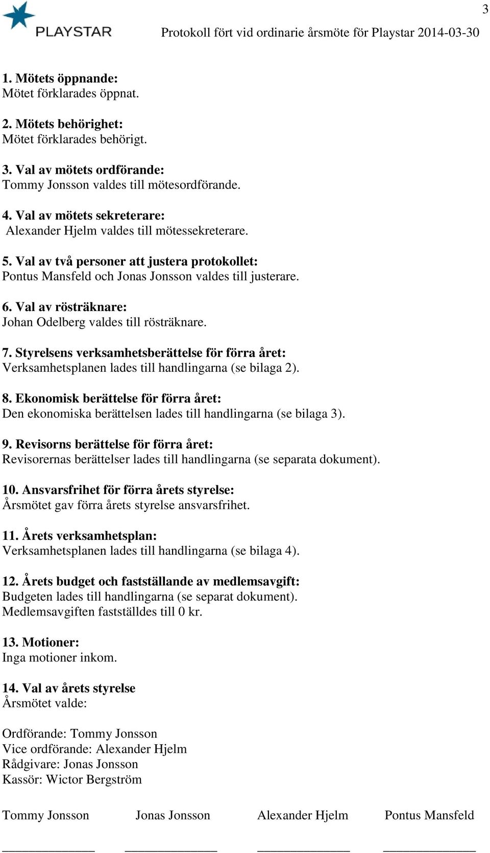 Val av rösträknare: Johan Odelberg valdes till rösträknare. 7. Styrelsens verksamhetsberättelse för förra året: Verksamhetsplanen lades till handlingarna (se bilaga 2). 8.