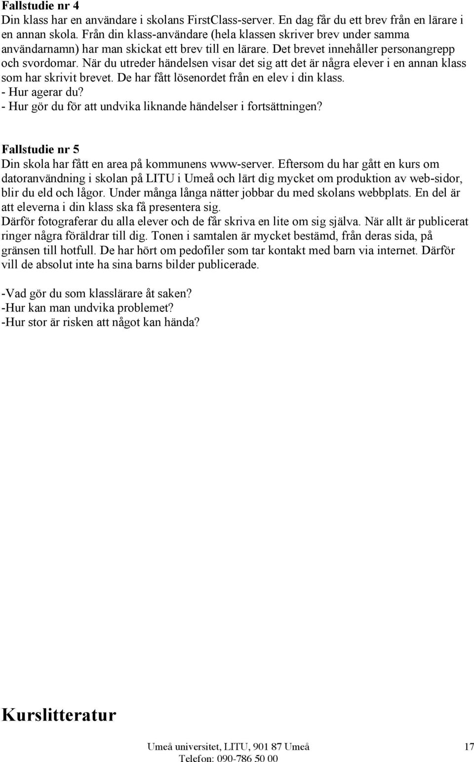 När du utreder händelsen visar det sig att det är några elever i en annan klass som har skrivit brevet. De har fått lösenordet från en elev i din klass. - Hur agerar du?