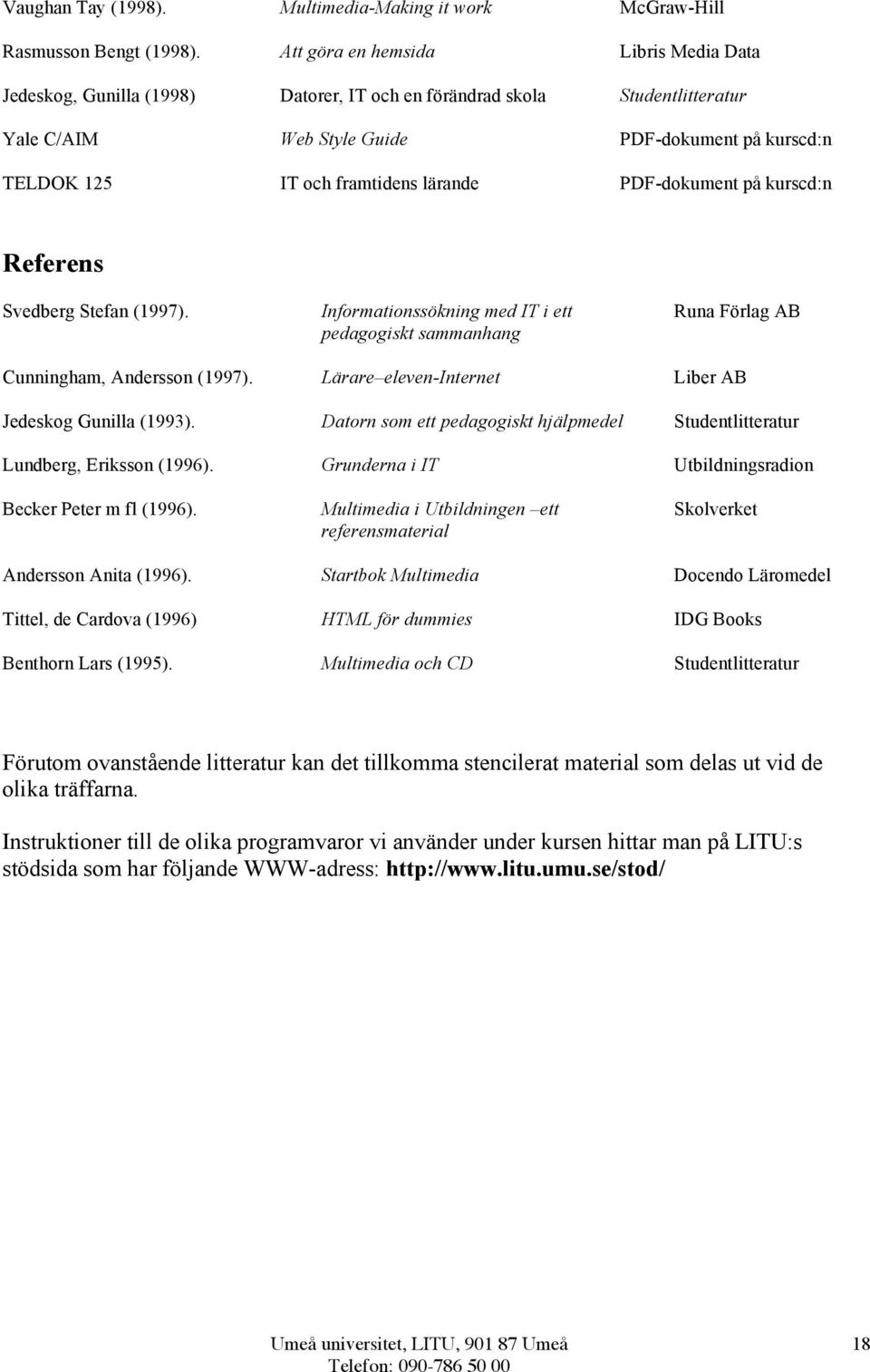 lärande PDF-dokument på kurscd:n Referens Svedberg Stefan (1997). Informationssökning med IT i ett pedagogiskt sammanhang Runa Förlag AB Cunningham, Andersson (1997).