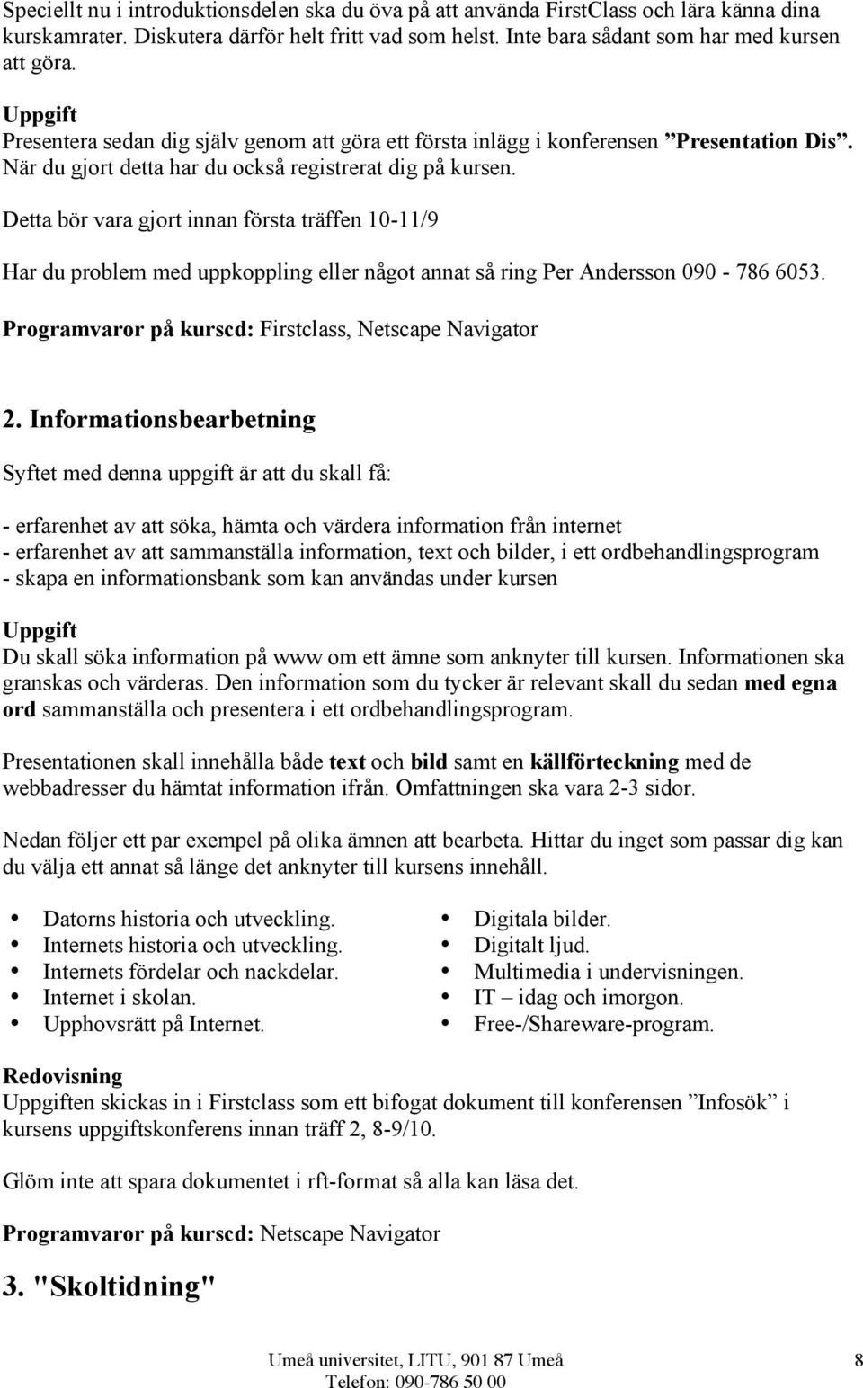 Detta bör vara gjort innan första träffen 10-11/9 Har du problem med uppkoppling eller något annat så ring Per Andersson 090-786 6053. Programvaror på kurscd: Firstclass, Netscape Navigator 2.