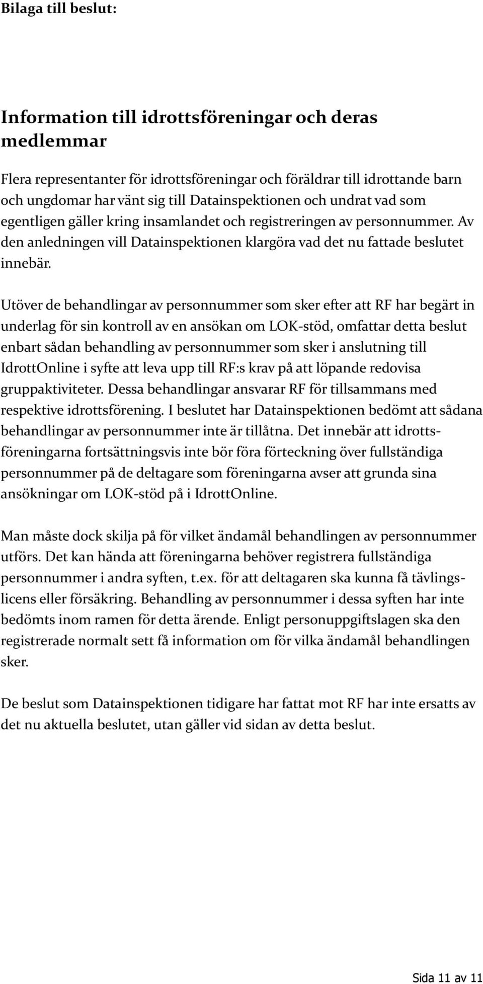 Utöver de behandlingar av personnummer som sker efter att RF har begärt in underlag för sin kontroll av en ansökan om LOK-stöd, omfattar detta beslut enbart sådan behandling av personnummer som sker
