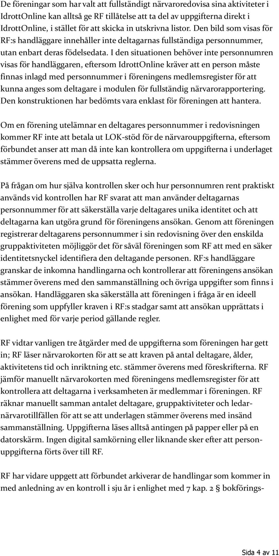 I den situationen behöver inte personnumren visas för handläggaren, eftersom IdrottOnline kräver att en person måste finnas inlagd med personnummer i föreningens medlemsregister för att kunna anges