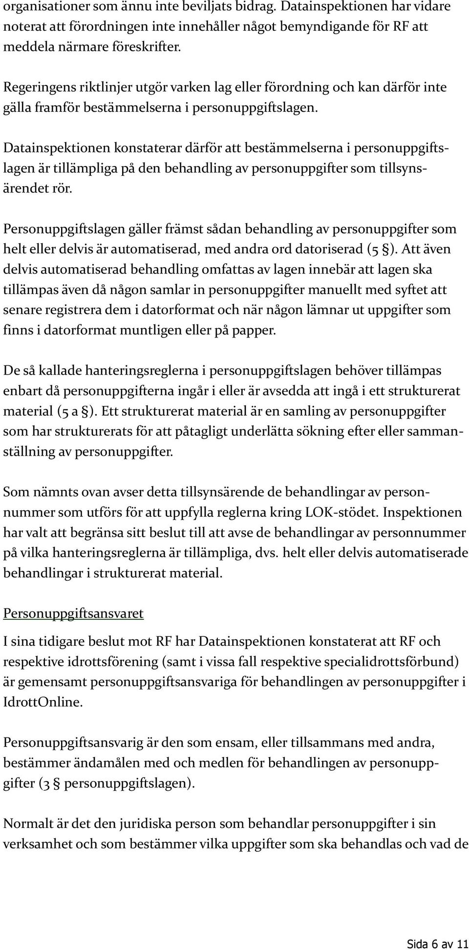 Datainspektionen konstaterar därför att bestämmelserna i personuppgiftslagen är tillämpliga på den behandling av personuppgifter som tillsynsärendet rör.