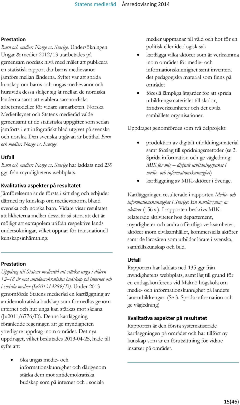 Syftet var att sprida kunskap om barns och ungas medievanor och huruvida dessa skiljer sig åt mellan de nordiska länderna samt att etablera samnordiska arbetsmodeller för vidare samarbeten.