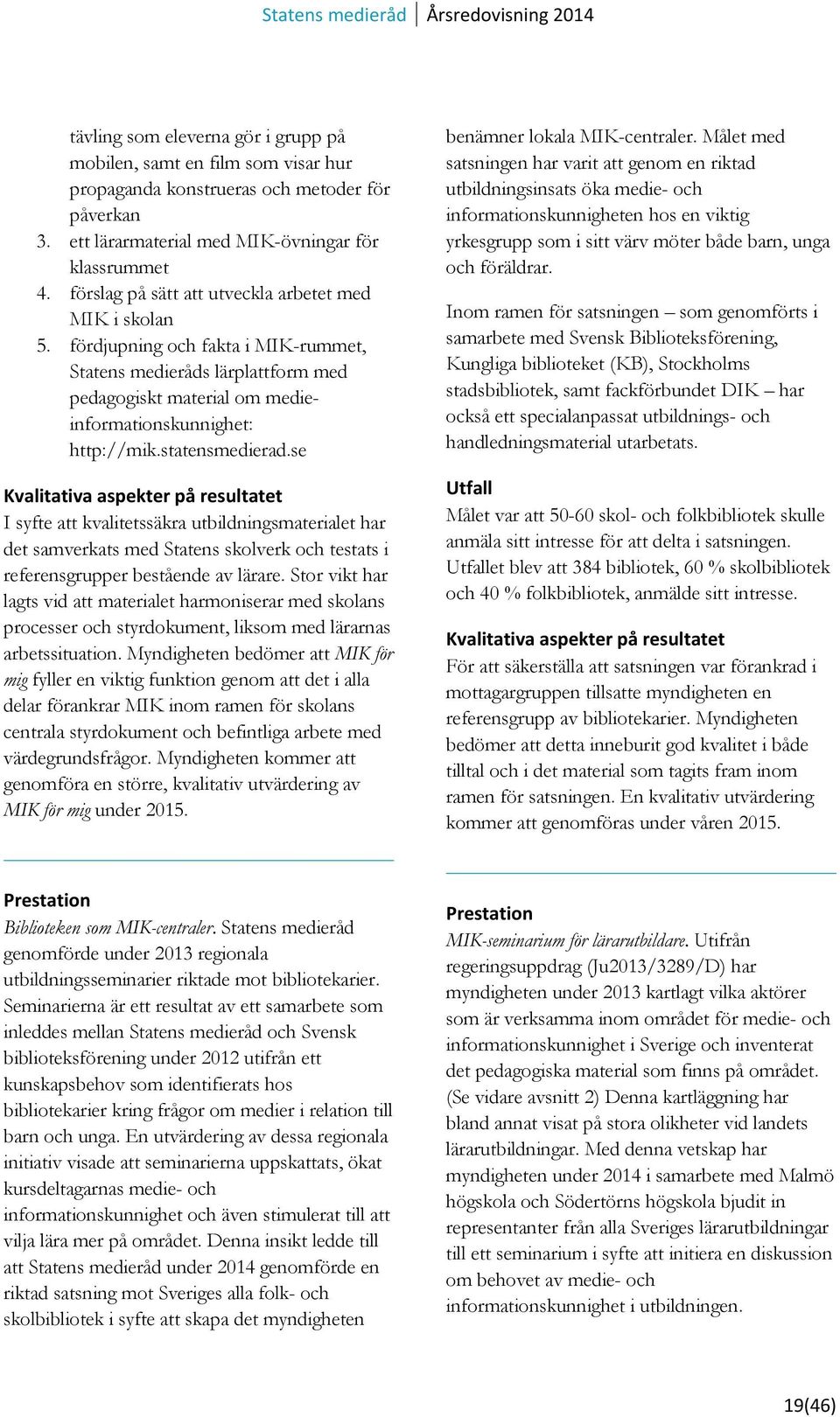 statensmedierad.se Kvalitativa aspekter på resultatet I syfte att kvalitetssäkra utbildningsmaterialet har det samverkats med Statens skolverk och testats i referensgrupper bestående av lärare.