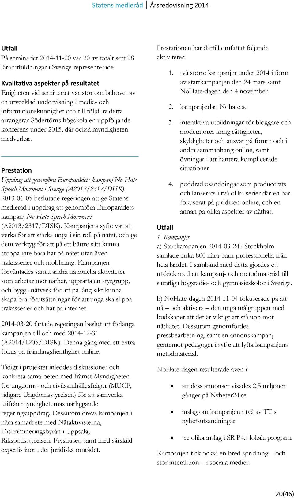 en uppföljande konferens under 2015, där också myndigheten medverkar. Prestation Uppdrag att genomföra Europarådets kampanj No Hate Speech Movement i Sverige (A2013/2317/DISK).