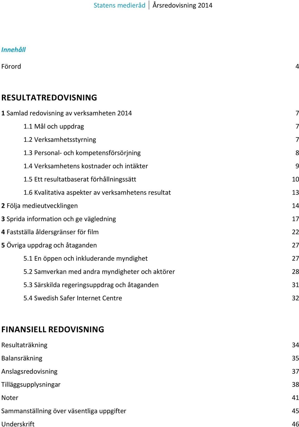 6 Kvalitativa aspekter av verksamhetens resultat 13 2 Följa medieutvecklingen 14 3 Sprida information och ge vägledning 17 4 Fastställa åldersgränser för film 22 5 Övriga uppdrag och åtaganden 27 5.