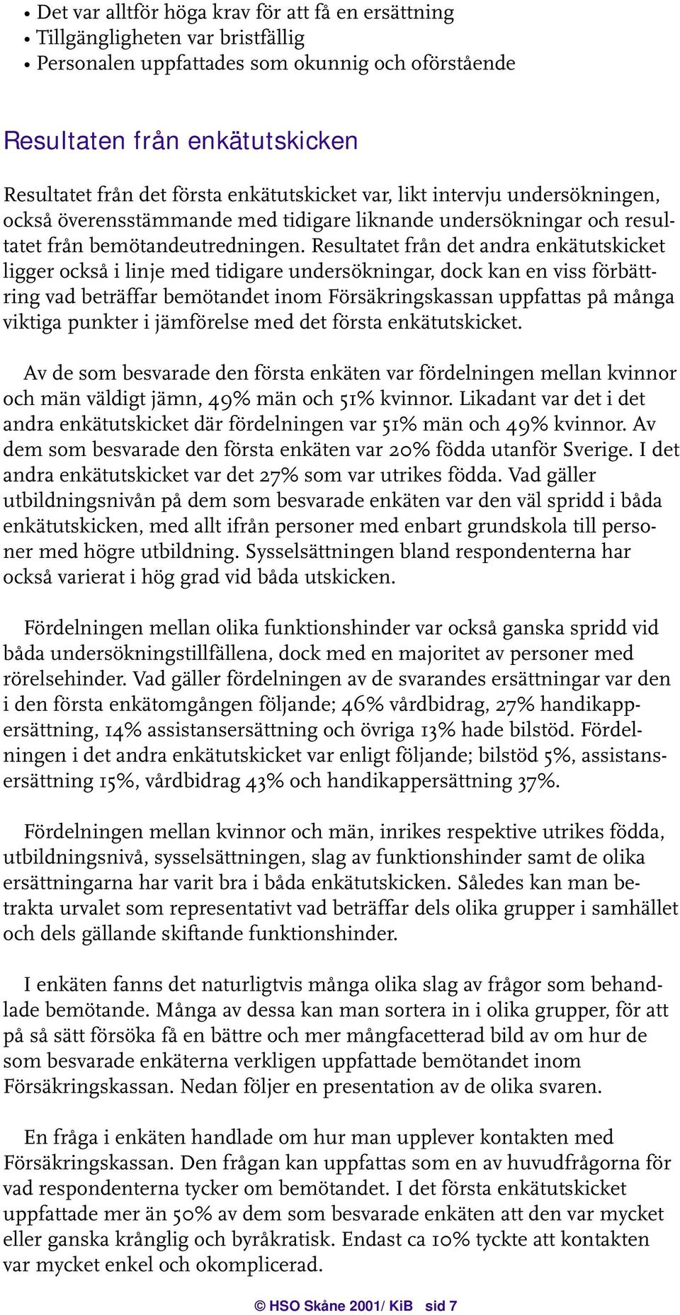 Resultatet från det andra enkätutskicket ligger också i linje med tidigare undersökningar, dock kan en viss förbättring vad beträffar bemötandet inom Försäkringskassan uppfattas på många viktiga
