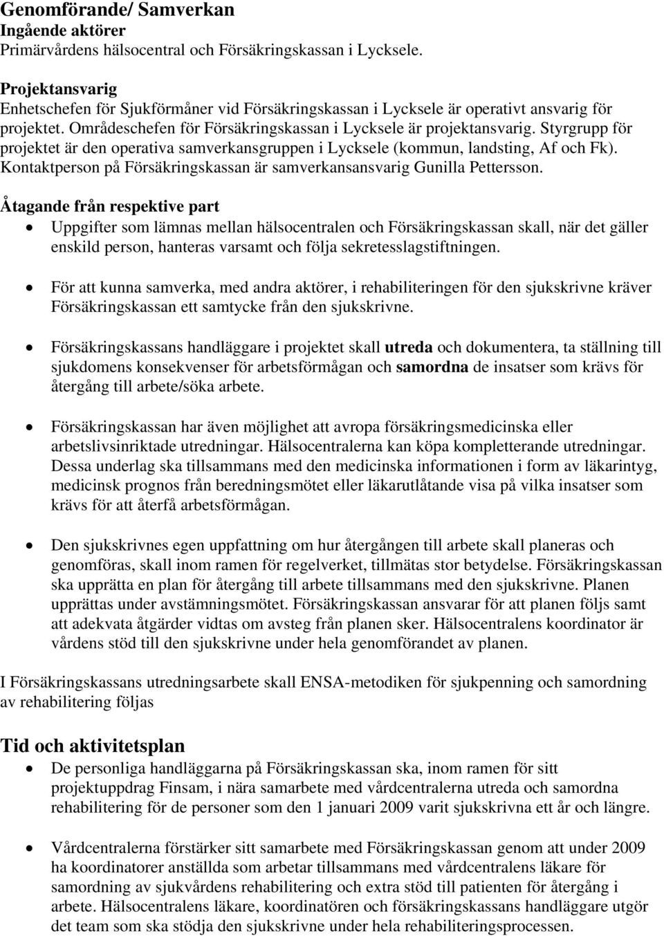 Styrgrupp för projektet är den operativa samverkansgruppen i Lycksele (kommun, landsting, Af och Fk). Kontaktperson på Försäkringskassan är samverkansansvarig Gunilla Pettersson.