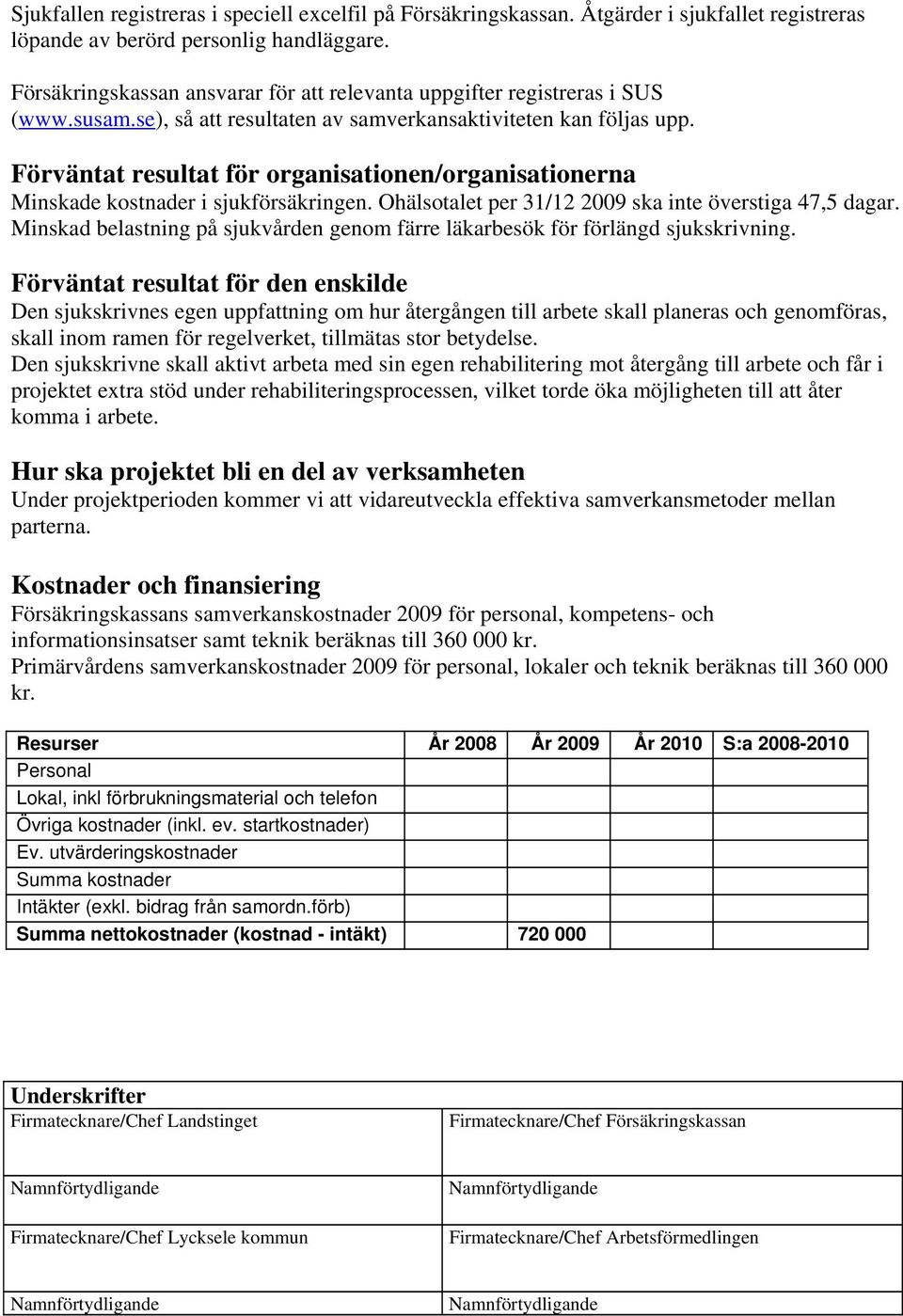 Förväntat resultat för organisationen/organisationerna Minskade kostnader i sjukförsäkringen. Ohälsotalet per 31/12 2009 ska inte överstiga 47,5 dagar.