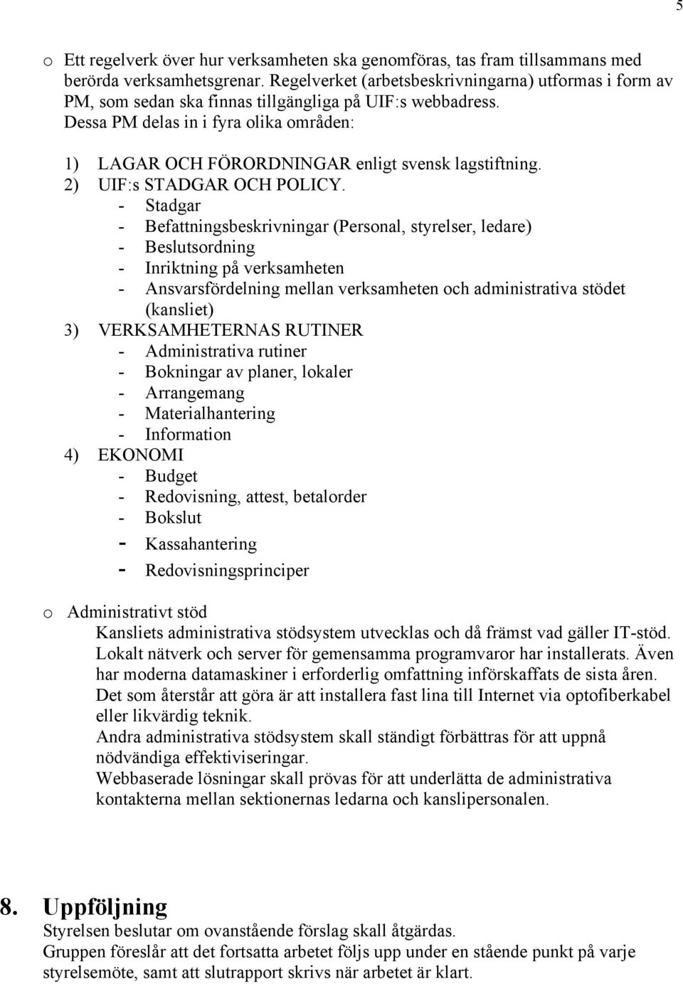 Dessa PM delas in i fyra olika områden: 1) LAGAR OCH FÖRORDNINGAR enligt svensk lagstiftning. 2) UIF:s STADGAR OCH POLICY.