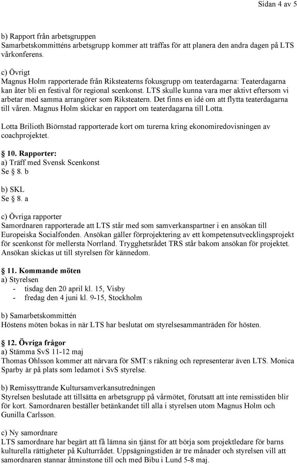 LTS skulle kunna vara mer aktivt eftersom vi arbetar med samma arrangörer som Riksteatern. Det finns en idé om att flytta teaterdagarna till våren.