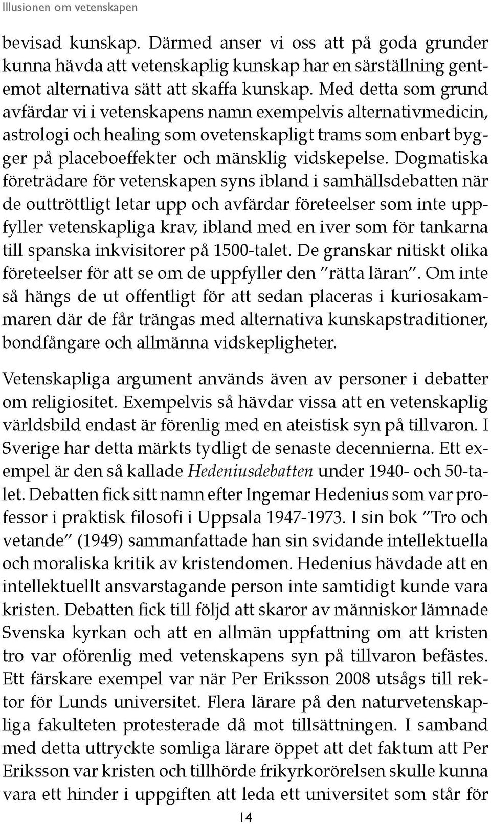 Dogmatiska företrädare för vetenskapen syns ibland i samhällsdebatten när de outtröttligt letar upp och avfärdar företeelser som inte uppfyller vetenskapliga krav, ibland med en iver som för tankarna