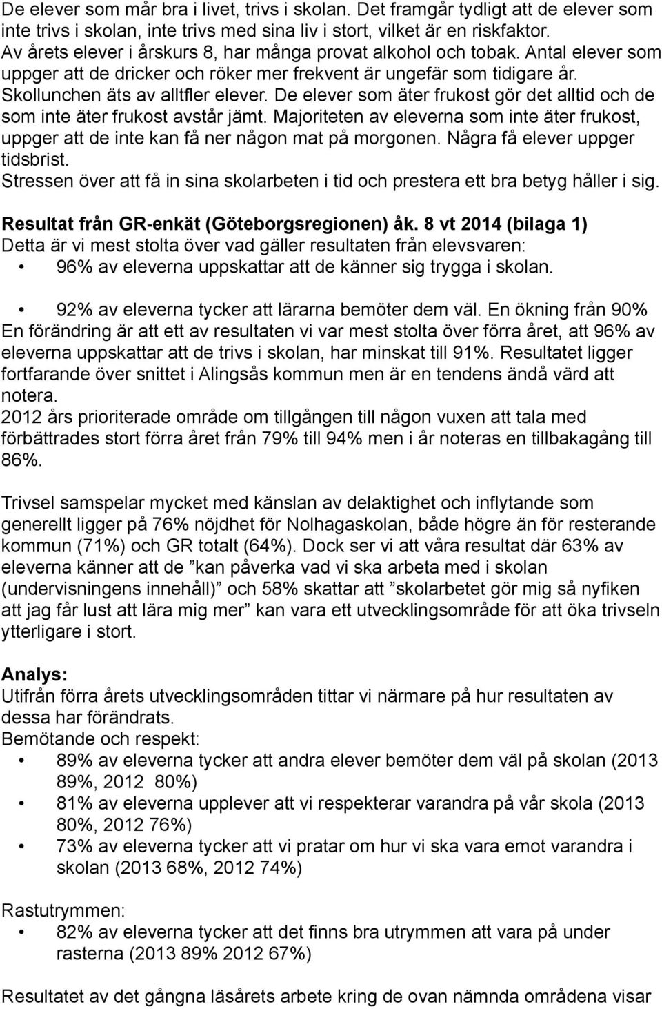 De elever som äter frukost gör det alltid och de som inte äter frukost avstår jämt. Majoriteten av eleverna som inte äter frukost, uppger att de inte kan få ner någon mat på morgonen.