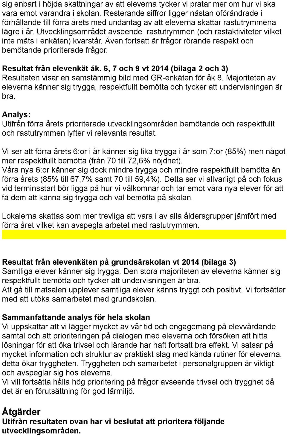 Utvecklingsområdet avseende rastutrymmen (och rastaktiviteter vilket inte mäts i enkäten) kvarstår. Även fortsatt är frågor rörande respekt och bemötande prioriterade frågor.